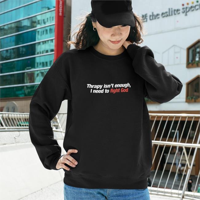 Shirts That Go Hard Therapy Isn't Enough I Need To Fight God Sweatshirt