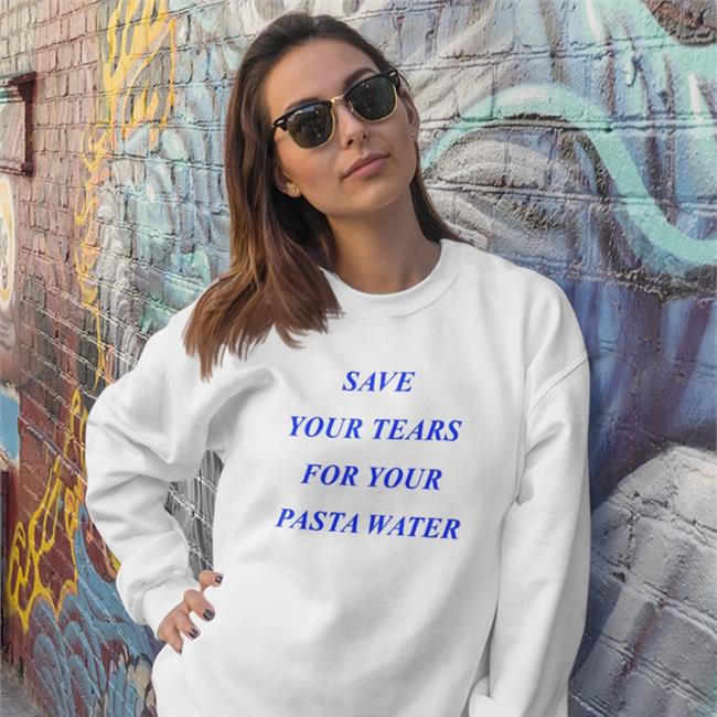 Shirts That Go Hard Save Your Tears For Your Pasta Water Tee Matilda Gutierrez Store