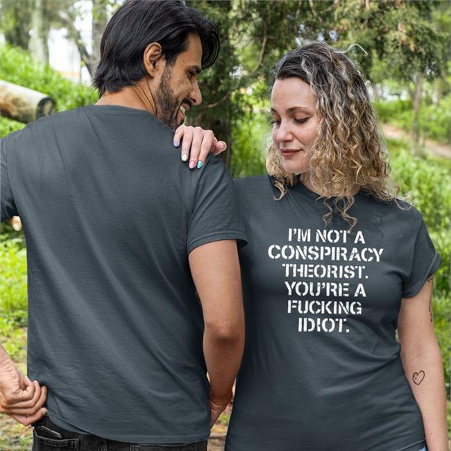 I'm Not Conspiracy Theorist You're A Fucking Idiot Shirts