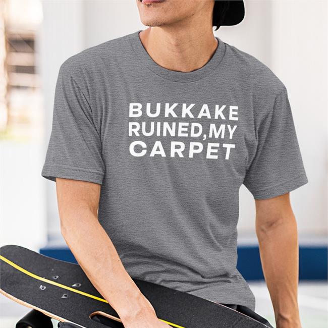 Shirts That Go Hard Bukkake Ruined My Carpet T-Shirt Shirtsthtgohard