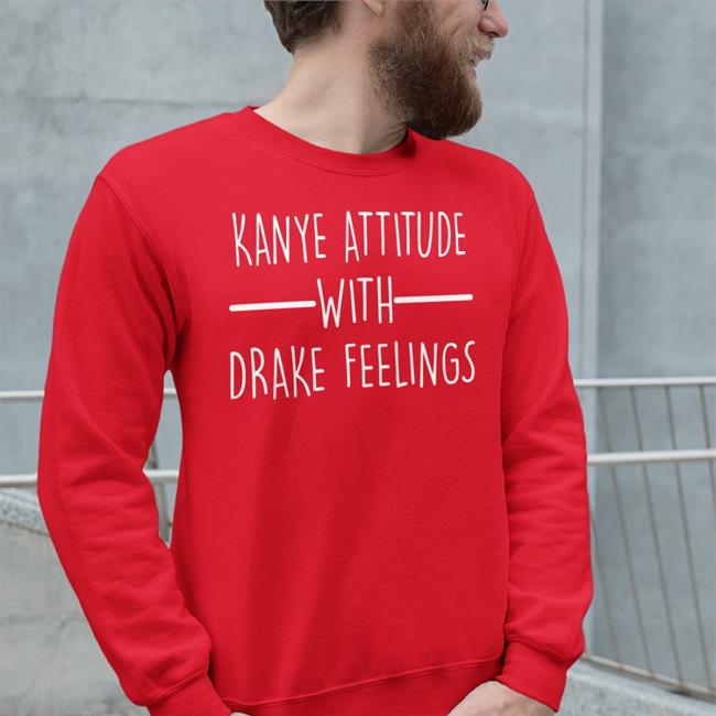Shirts That Go Hard Kanye Attitude With Drake Feelings Shirts Red