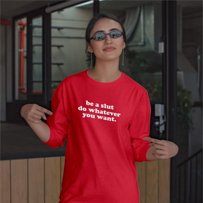 Shirts That Go Hard Be A Slut Do Whatever You Want Tee