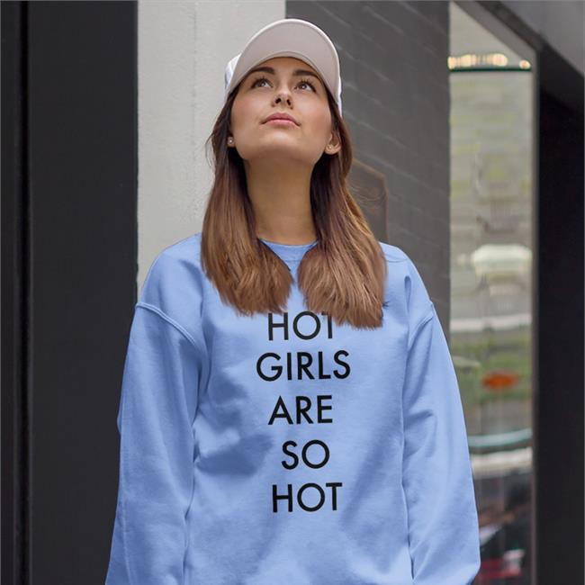 Shirts That Go Hard Hot Girls Are So Hot Hoodie Shirts That Go Hard Hot Girls Are So Hot Long Sleeve