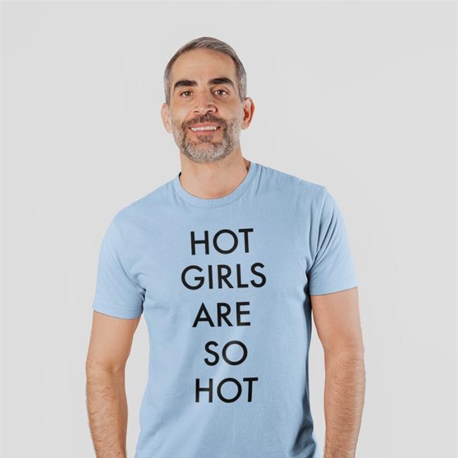 Shirts That Go Hard Hot Girls Are So Hot Tee Shirt Mattimags
