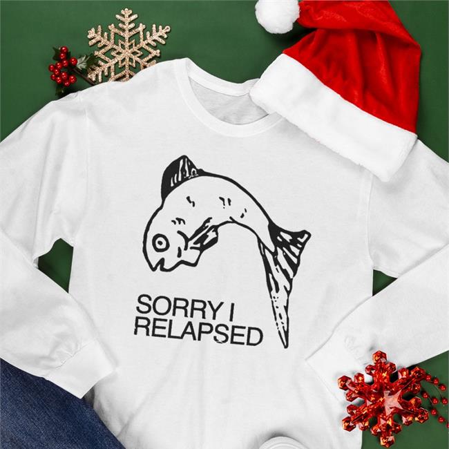 Shirts That Go Hard Sorry I Relapsed Tee Goodshirts Merch