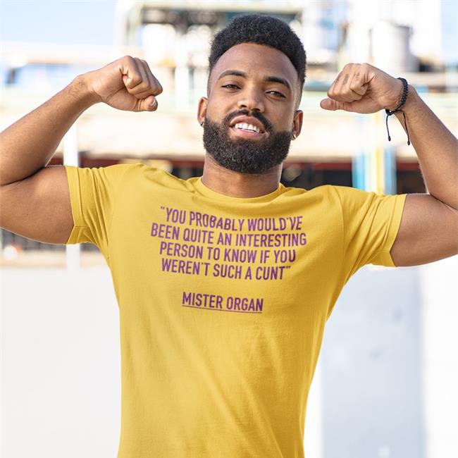 You Probably Would've Been Quite An Interesting Person To Know If You Weren't Such A Cunt Mister Organ Mister Organ T Shirts