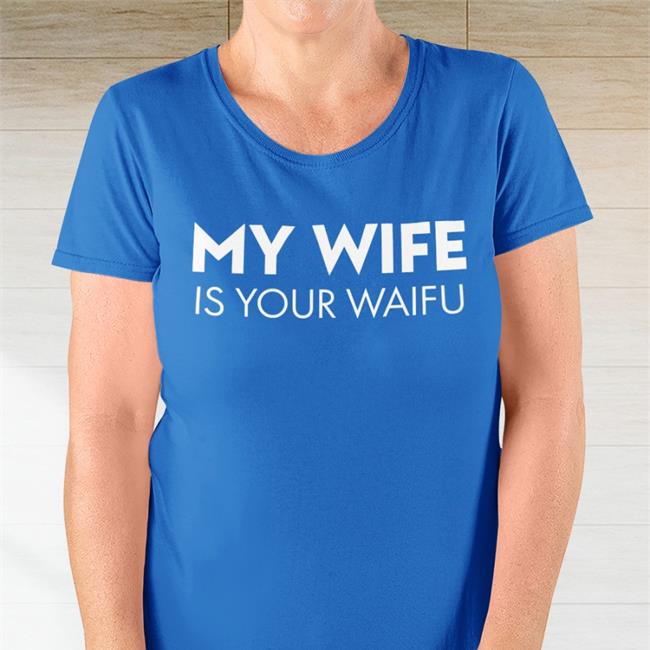 My Wife Is Your Waifu New Shirt
