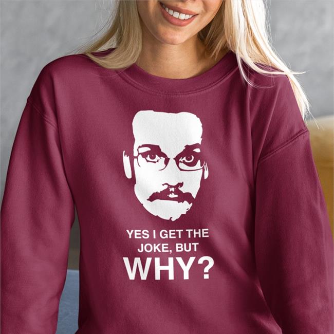 Yes I Get The Joke But Why T Shirt