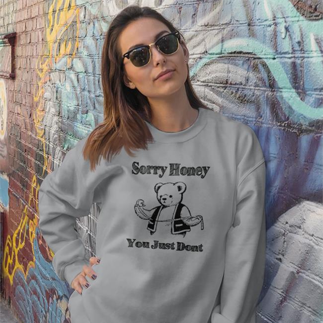 Sorry Honey You Just Dont Shirt Shirts That Go Hard