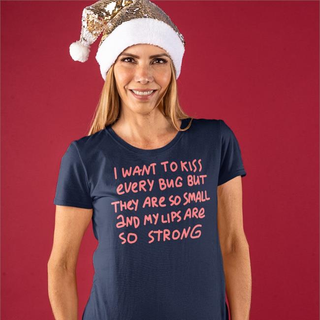 I Want To Kiss Every Bug But They Are So Small And My Lips Are So Strong Shirt 2022 Barghest And Black