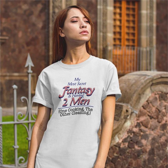 Top Shirts That Go Hard My Most Secret Fantasy Is Having 2 Men One Cooking The Other Cleaning Shirt