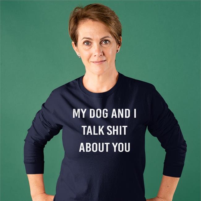 Shirts That Go Hard My Dog And I Talk Shit About You Sweatshirt Shirtsthtgohard