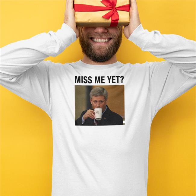 Stephen Harper Miss Me Yet Shirt