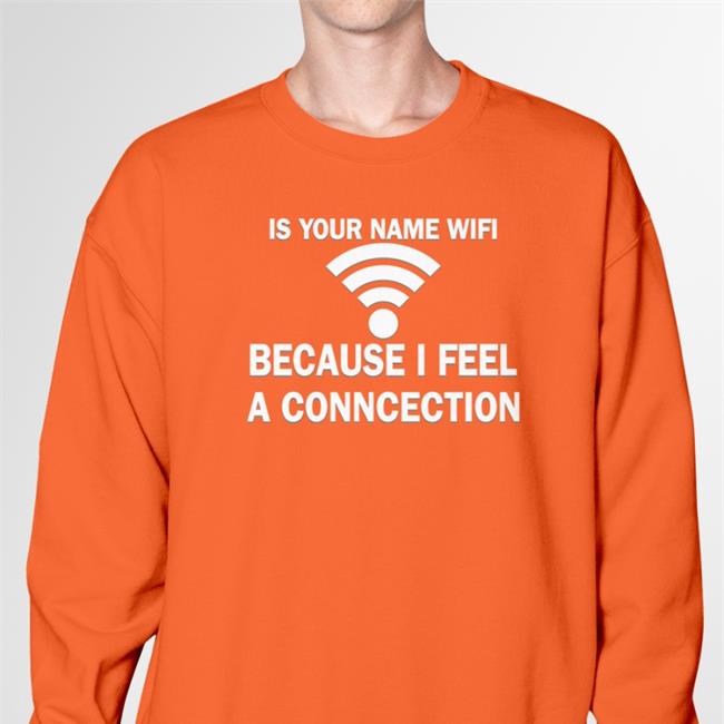 Shirts That Go Hard It Your Name Wifi Because I Feel A Conncection Shirts Shirtsthtgohard