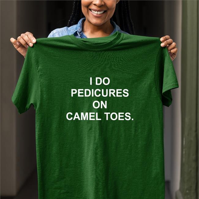 Shirts That Go Hard Shirtsthtgohard I Do Pedicures On Camel Toes Shirt