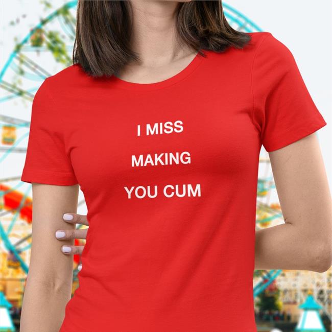 Shirtsthtgohard I Miss Making You Cum Shirt Shirts That Go Hard