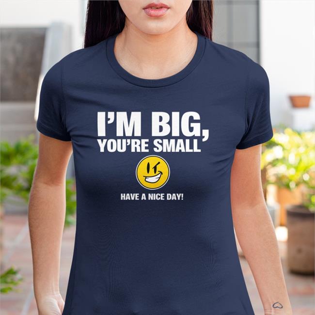I'm Big You're Small Have A Nice Day T-Shirt Tubbypubby