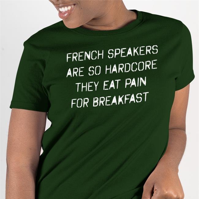 French Speakers Are So Hardcore They Eat Pain For Breakfast Shirt
