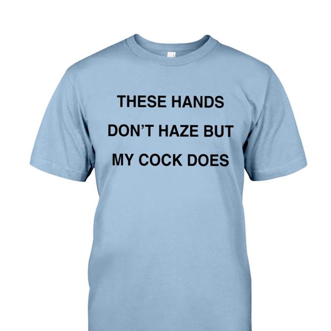 Shirts With Threatening Auras These Hands Don't Haze But My Cock Does Edition Limited Hoodie Disturbingshirt