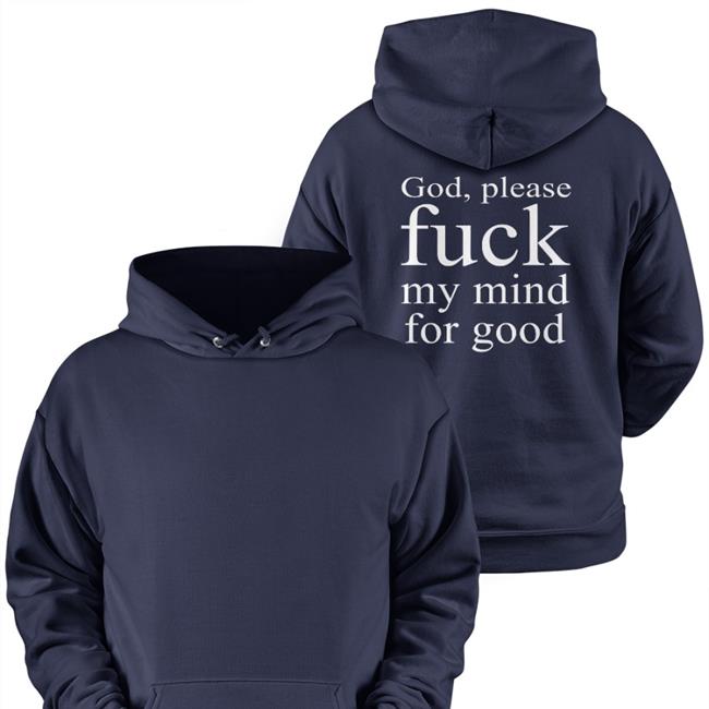 Shirts That Go Hard God Please Fuck My Mind For Good Hoodie Shirtsthtgohard
