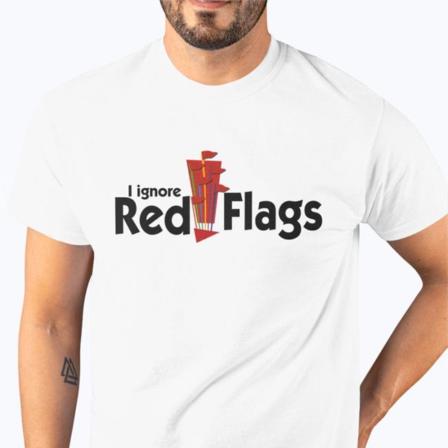 I Ignore Red Flags Tees