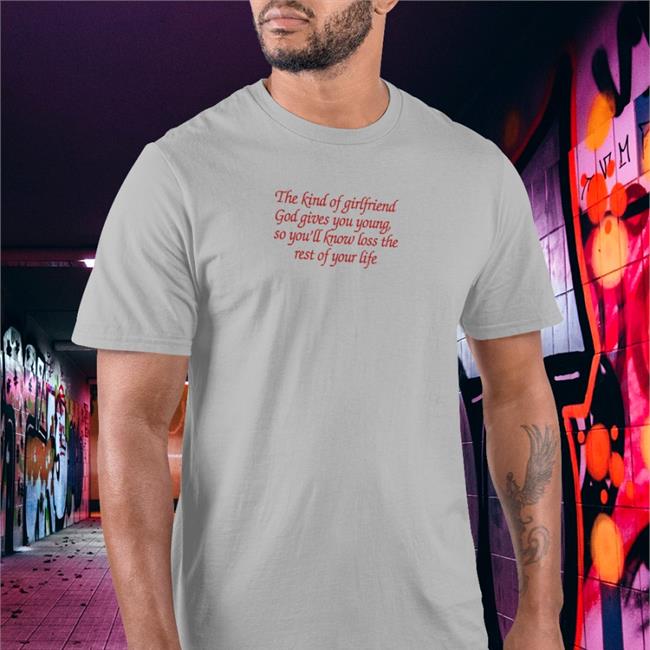 The Kind Of Girlfriend God Gives You Young So You'll Know Loss The Rest Of Your Life T Shirt