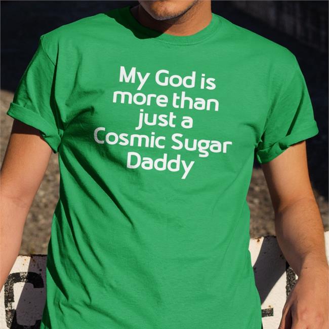 My God Is More Than Just A Cosmic Sugar Daddy Shirt Shirts That Go Hard