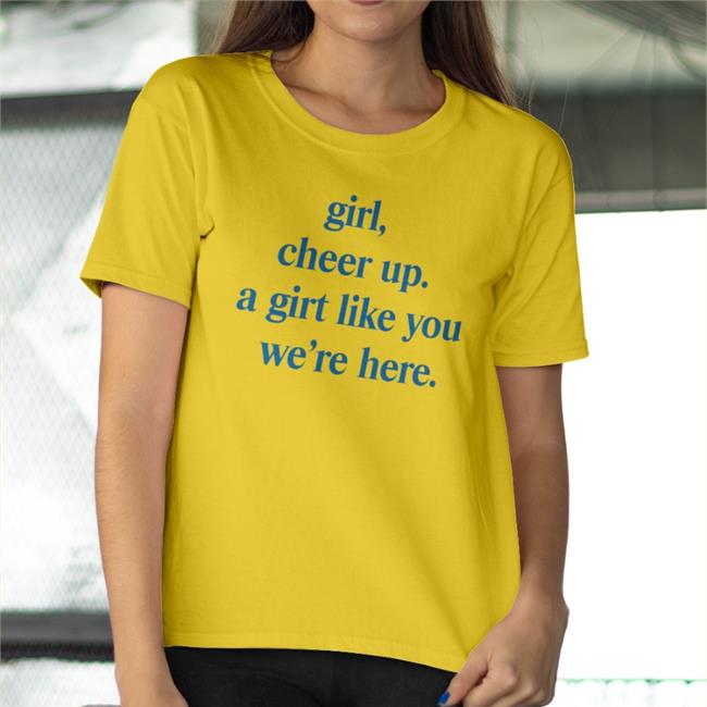 Poorly Translated Shirts Girl Cheer Up A Girl Like You We're Here Shirt
