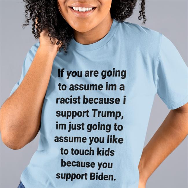 If You Are Going To Assume Im A Racist Because I Support Trump Im Just Going To Assume You Like To Touch Kids Because You Support Biden Hoodie Helen Henning