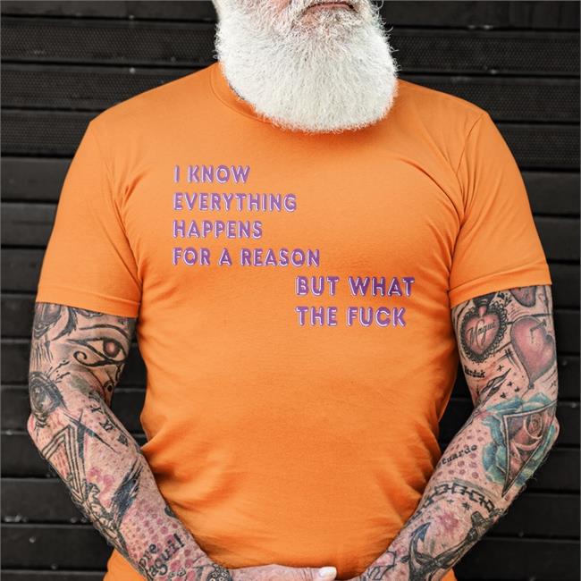 I Know Everything Happens For A Reason But What The Fuck T Shirt