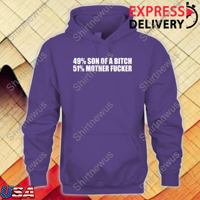 Shirts That Go Hard 49% Son Of A Bitch 51% Mother Fucker Shirts