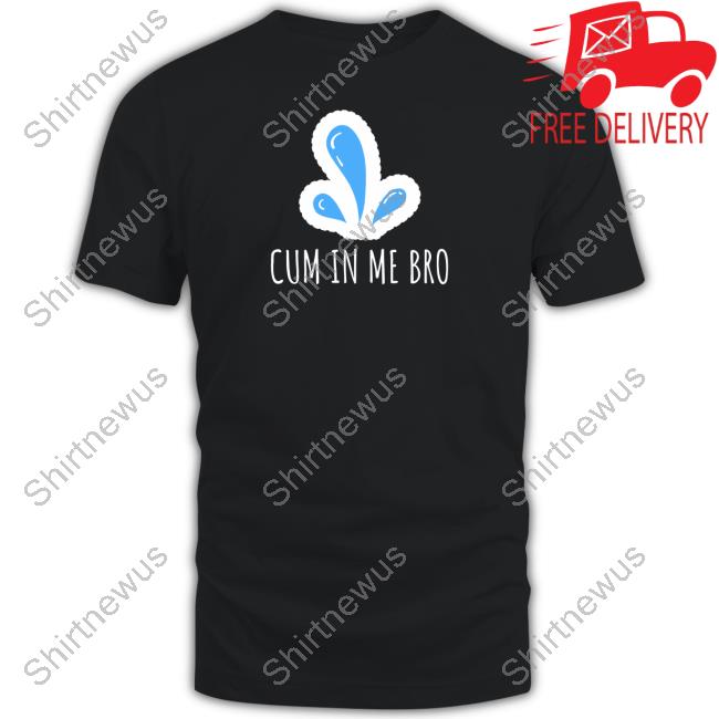 Cum in Me Bro Shirt Wicked Naughty Apparel Merch Black