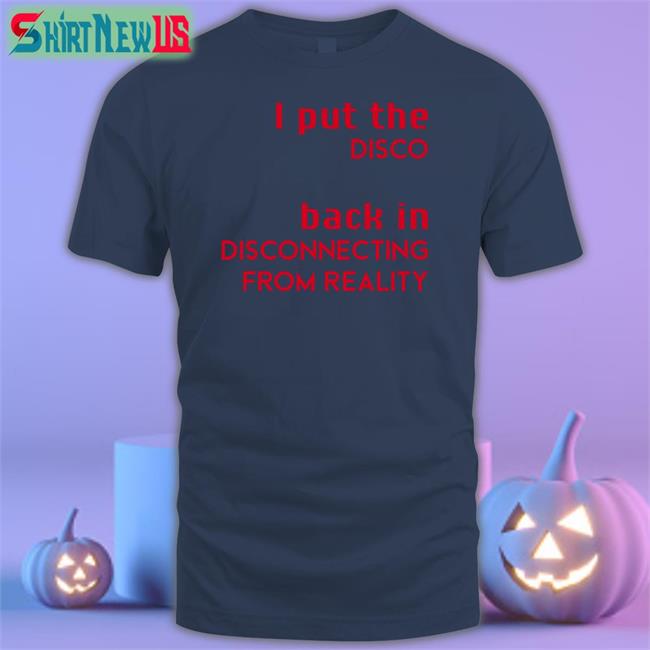 I Put The Disco Back In Disconnecting From Reality Shirts