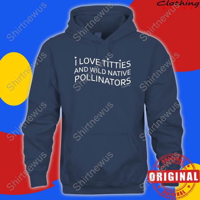 I Love Titties And Wild Native Pollinators Long Sleeve Shirt