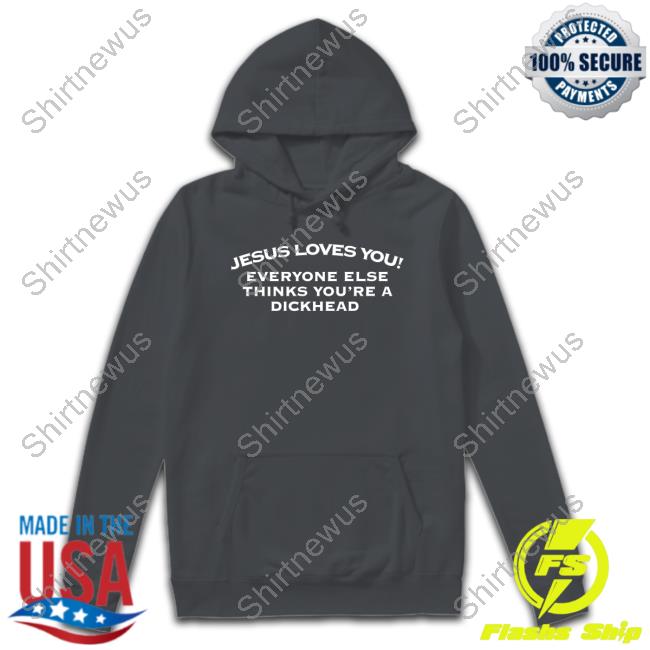 Jesus Loves You Everyone Else Thinks You're A Dickhead Long Sleeve T Shirt Jesus Loves You Everyone Else Thinks You're A Dickhead Shirt
