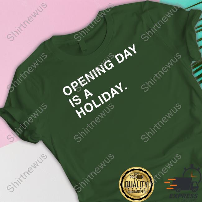 Opening Day Is A Holiday Shirt Opening Day Is A Holiday Sweatshirt