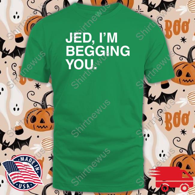 Official Jed I'm Begging You T Shirt