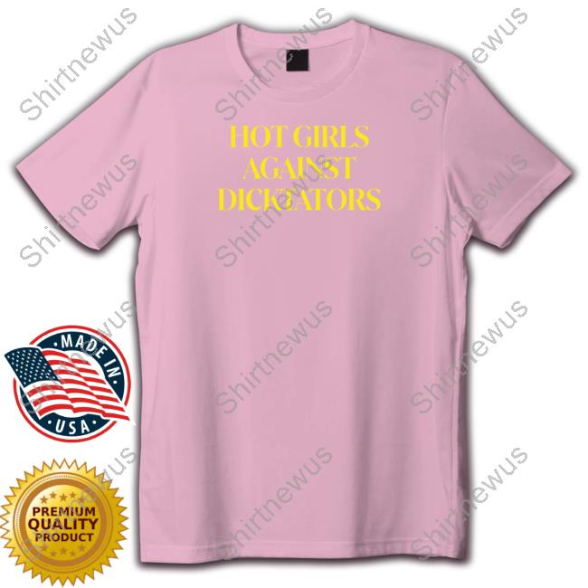 Qami Jan Store Hot Girls Against Dicktators Shirt Shirts That Go Hard T Shirt