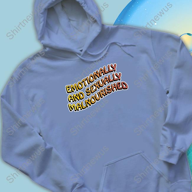 Emotionally And Sexually Malnourished T Shirt Official Shirts That Go Hard Emotionally And Sexually Malnourished T Shirt