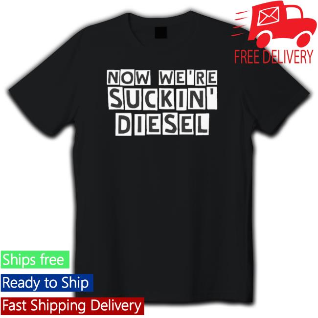Official Now We’Re Suckin Diesel Shirts
