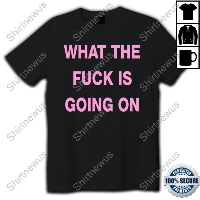 What The Fuck Is Going On T Shirt