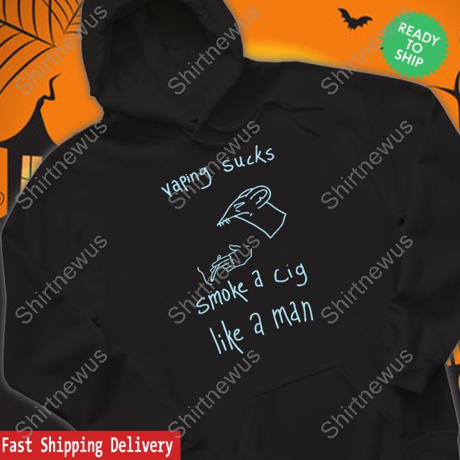Shirtsthtgohard Vaping Sucks Smoke A Cig Like A Man Shirt Shirts That Go Hard