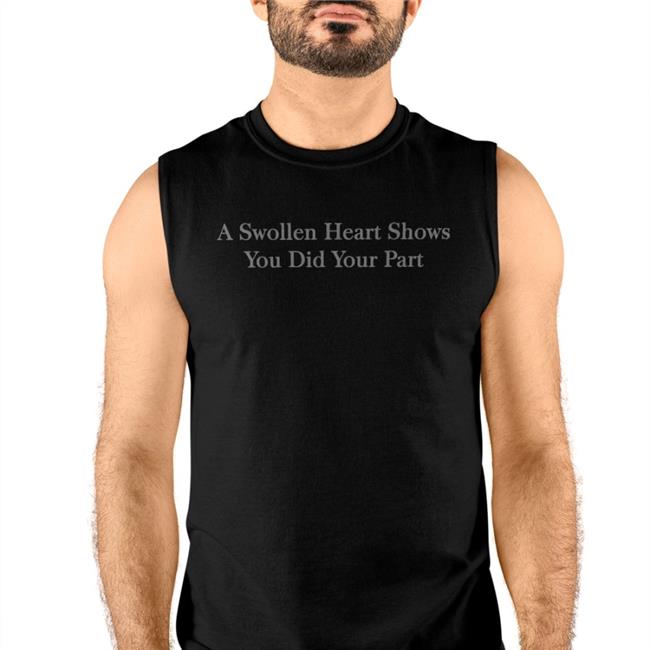 A Swollen Heart Shows You Did Your Part T-Shirt