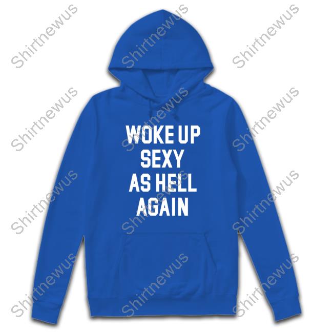 Woke Up Sexy As Hell Again Tee Shirt
