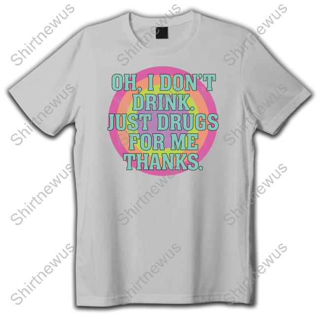 Official Oh I Don't Drink Just Drugs For Me Thanks T Shirt