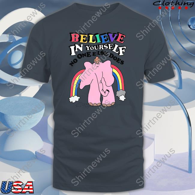 Believe In Yourself, No One Else Does Tee Shirts Shirts That Go Hard