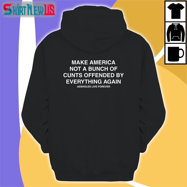 Make America Not A Bunch Of Cunts Offended By Everything Again Assholes Live Forever Black Tee Nahbabeenah