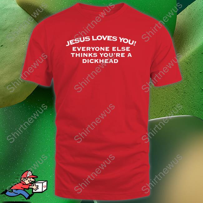 Jesus Loves You Everyone Else Thinks You're A Dickhead Long Sleeve T Shirt Jesus Loves You Everyone Else Thinks You're A Dickhead Shirts