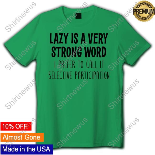 Lazy Is A Very Strong Word I Prefer To Call It Selective Participation Shirts