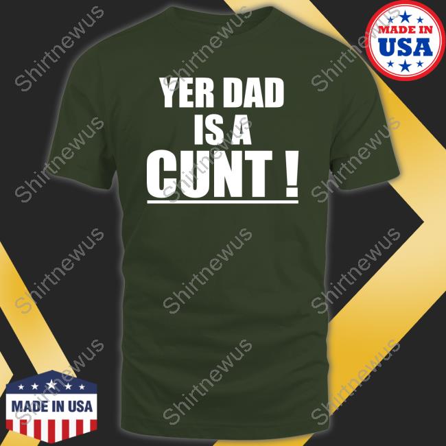 Yer Dad Is A Cunt T-Shirt